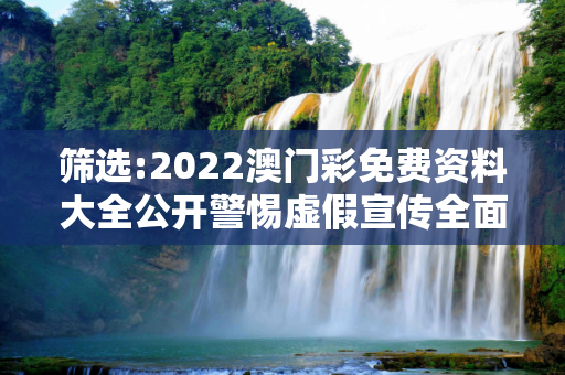 筛选:2022澳门彩免费资料大全公开警惕虚假宣传全面释义