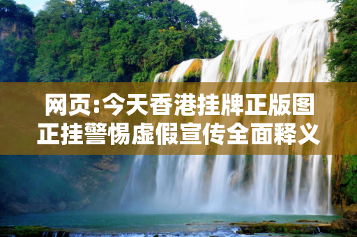 网页:今天香港挂牌正版图正挂警惕虚假宣传全面释义