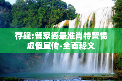 存疑:管家婆最准肖特警惕虚假宣传-全面释义