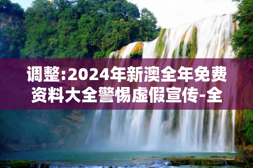 调整:2024年新澳全年免费资料大全警惕虚假宣传-全面释义
