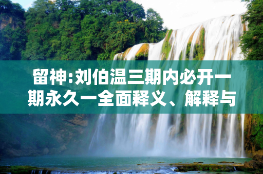 留神:刘伯温三期内必开一期永久一全面释义、解释与落实