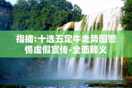 指摘:十选五定牛走势图警惕虚假宣传-全面释义