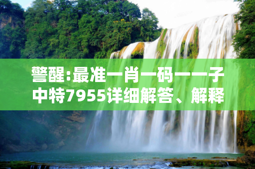 警醒:最准一肖一码一一子中特7955详细解答、解释与落实