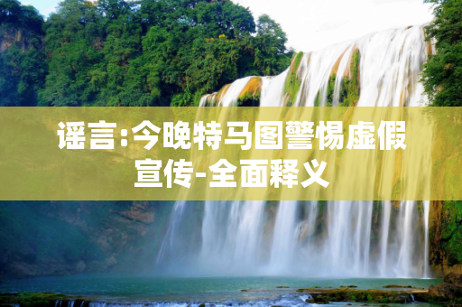 谣言:今晚特马图警惕虚假宣传-全面释义