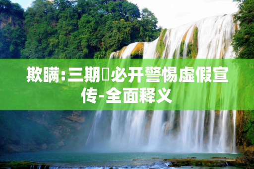 欺瞒:三期內必开警惕虚假宣传-全面释义