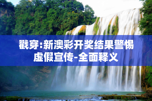 戳穿:新澳彩开奖结果警惕虚假宣传-全面释义