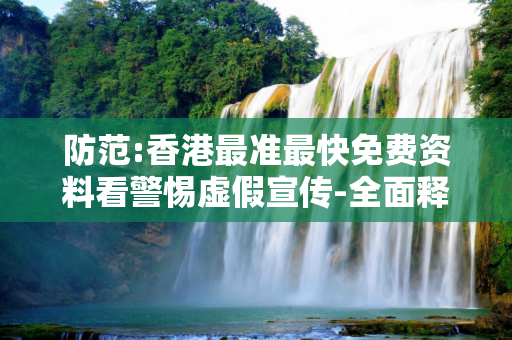 防范:香港最准最快免费资料看警惕虚假宣传-全面释义