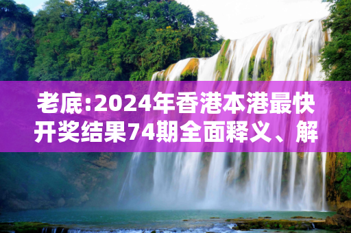 老底:2024年香港本港最快开奖结果74期全面释义、解释与落实