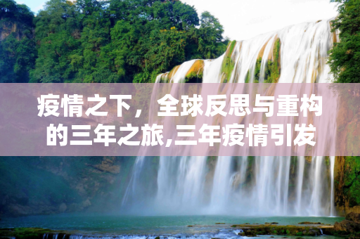疫情之下，全球反思与重构的三年之旅,三年疫情引发全球反思与重构