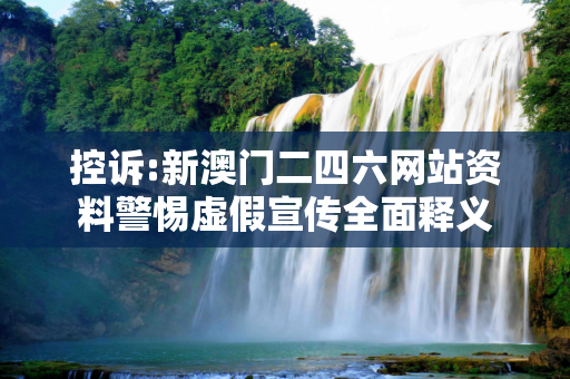 控诉:新澳门二四六网站资料警惕虚假宣传全面释义