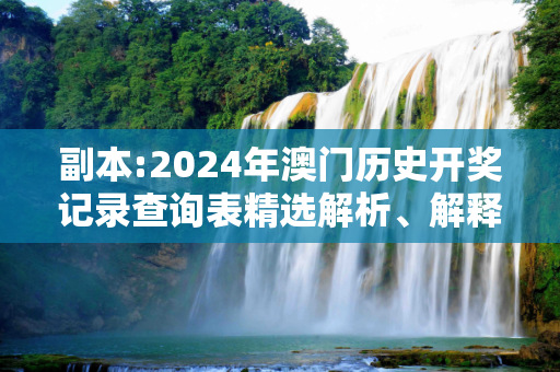 副本:2024年澳门历史开奖记录查询表精选解析、解释与落实