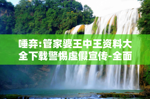 唾弃:管家婆王中王资料大全下载警惕虚假宣传-全面释义