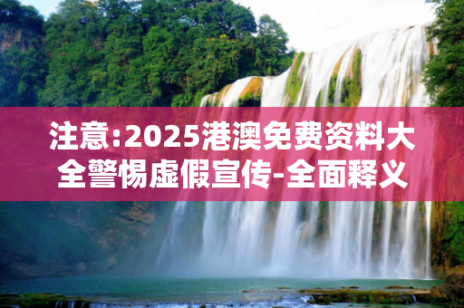 注意:2025港澳免费资料大全警惕虚假宣传-全面释义