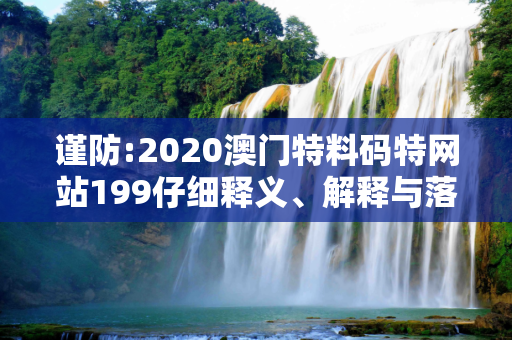 谨防:2020澳门特料码特网站199仔细释义、解释与落实