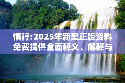慎行:2025年新奥正版资料免费提供全面释义、解释与落实