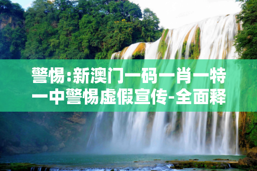 警惕:新澳门一码一肖一特一中警惕虚假宣传-全面释义