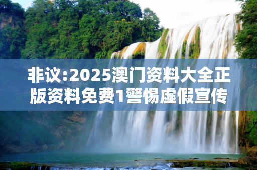 非议:2025澳门资料大全正版资料免费1警惕虚假宣传全面释义