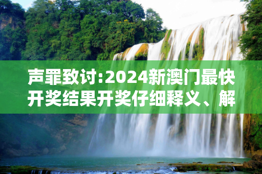 声罪致讨:2024新澳门最快开奖结果开奖仔细释义、解释与落实