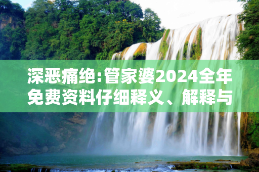 深恶痛绝:管家婆2024全年免费资料仔细释义、解释与落实