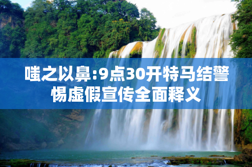 嗤之以鼻:9点30开特马结警惕虚假宣传全面释义
