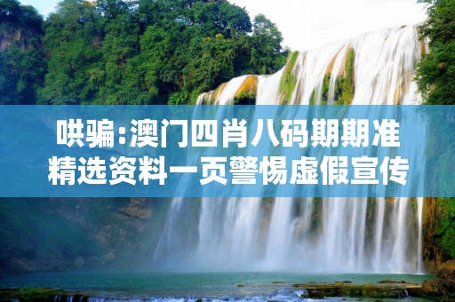 哄骗:澳门四肖八码期期准精选资料一页警惕虚假宣传-全面释义