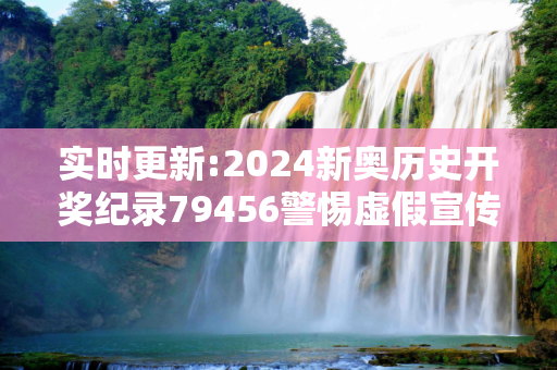 实时更新:2024新奥历史开奖纪录79456警惕虚假宣传-全面释义