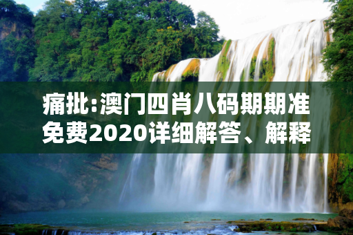 痛批:澳门四肖八码期期准免费2020详细解答、解释与落实