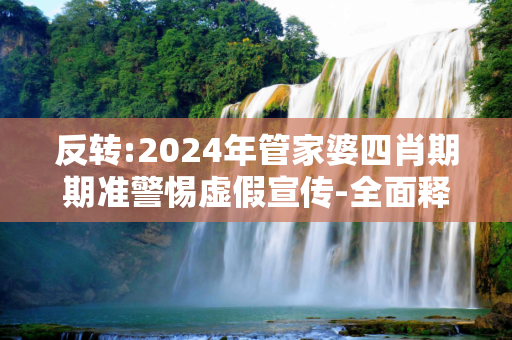 反转:2024年管家婆四肖期期准警惕虚假宣传-全面释义