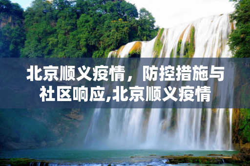 北京顺义疫情，防控措施与社区响应,北京顺义疫情